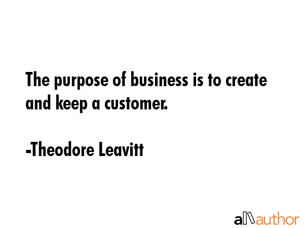 The purpose of business is to create and keep a customer. - Theodore Leavitt Quote GIF