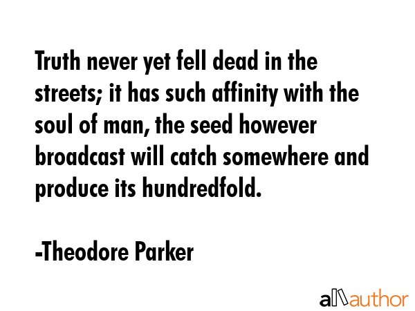 Truth never yet fell dead in the streets; it has such affinity with the soul of man, the seed... - Theodore Parker Quote GIF