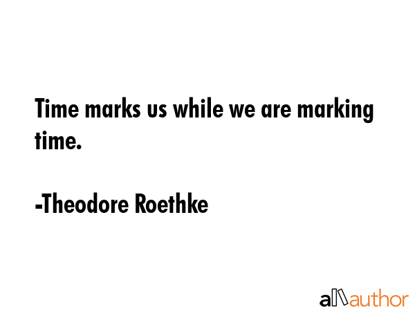 Time marks us while we are marking time. - Theodore Roethke Quote GIF