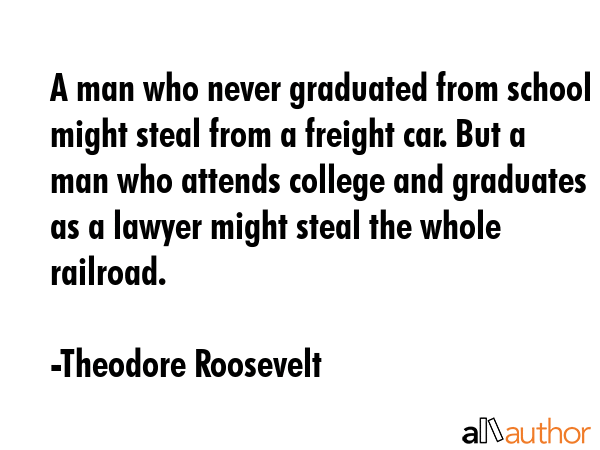 A man who never graduated from school might steal from a freight car. But a man who attends college... - Theodore Roosevelt Quote GIF