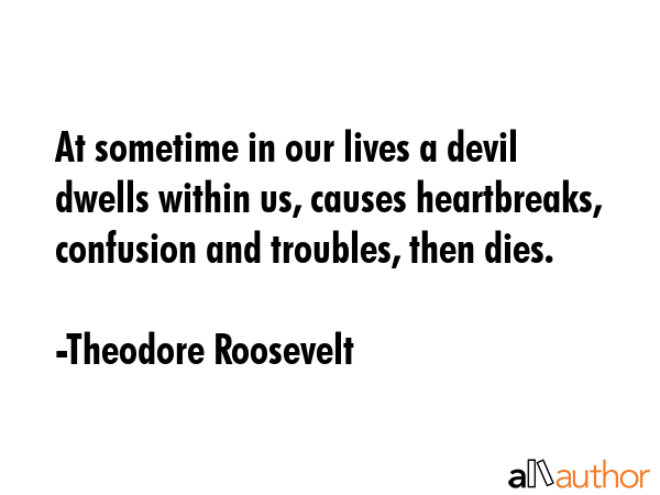 At sometime in our lives a devil dwells within us, causes heartbreaks, confusion and troubles, then... - Theodore Roosevelt Quote GIF
