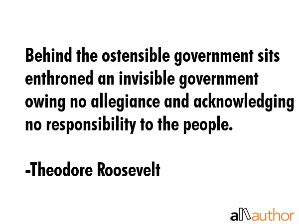 Behind the ostensible government sits enthroned an invisible government owing no allegiance and... - Theodore Roosevelt Quote GIF