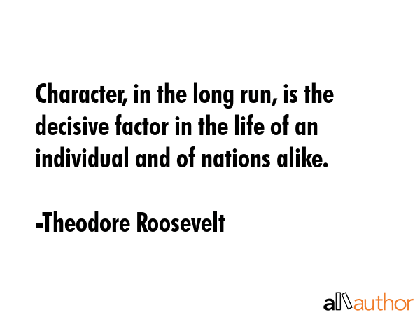 Character, in the long run, is the decisive factor in the life of an individual and of nations... - Theodore Roosevelt Quote GIF