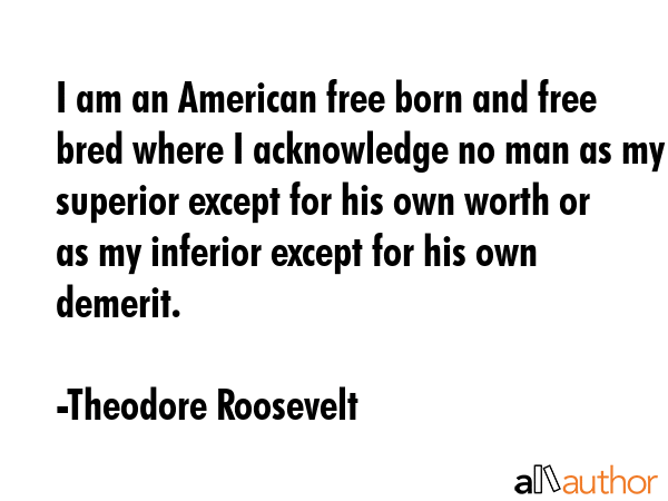 I am an American free born and free bred where I acknowledge no man as my superior except for his... - Theodore Roosevelt Quote GIF