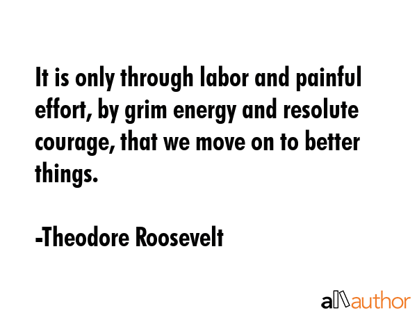It is only through labor and painful effort, by grim energy and resolute courage, that we move on... - Theodore Roosevelt Quote GIF