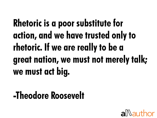 Rhetoric is a poor substitute for action, and we have trusted only to rhetoric. If we are really to... - Theodore Roosevelt Quote GIF