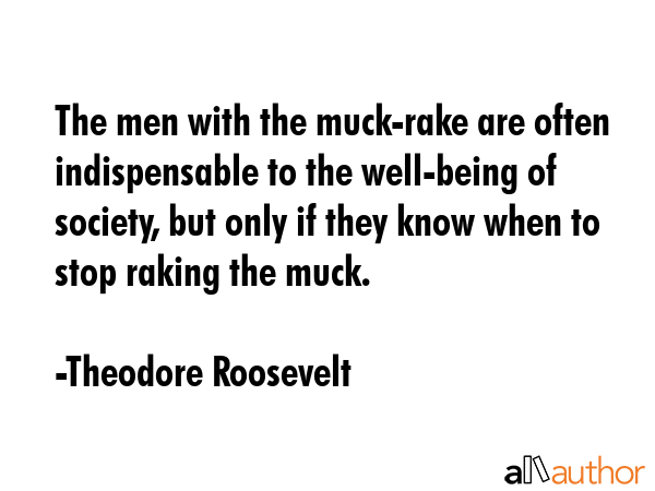 The men with the muck-rake are often indispensable to the well-being of society, but only if they... - Theodore Roosevelt Quote GIF