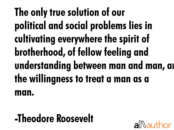 The only true solution of our political and social problems lies in cultivating everywhere the... - Theodore Roosevelt Quote GIF