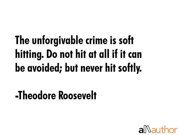The unforgivable crime is soft hitting. Do not hit at all if it can be avoided; but never hit... - Theodore Roosevelt Quote GIF