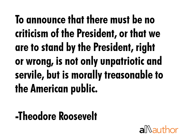 To announce that there must be no criticism of the President, or that we are to stand by the... - Theodore Roosevelt Quote GIF