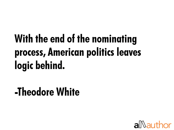With the end of the nominating process, American politics leaves logic behind. - Theodore White Quote GIF