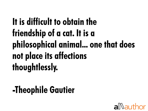 It is difficult to obtain the friendship of a cat. It is a philosophical animal... one that does... - Theophile Gautier Quote GIF