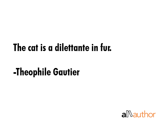 The cat is a dilettante in fur. - Theophile Gautier Quote GIF