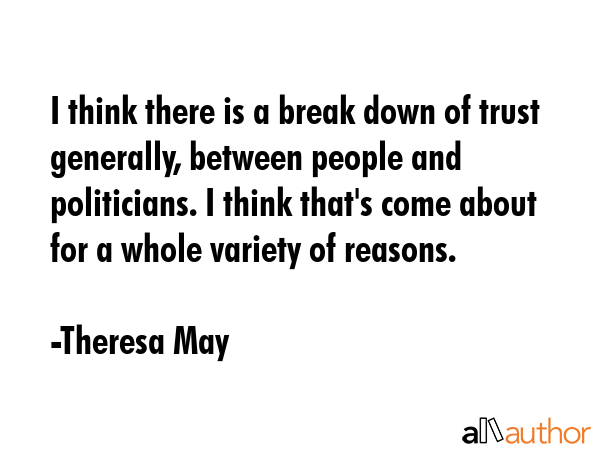 I think there is a break down of trust generally, between people and politicians. I think that\