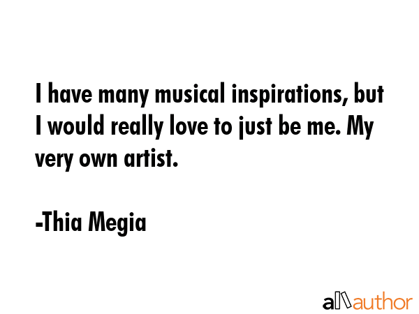 I have many musical inspirations, but I would really love to just be me. My very own artist. - Thia Megia Quote GIF