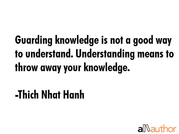 Guarding knowledge is not a good way to understand. Understanding means to throw away your... - Thich Nhat Hanh Quote GIF