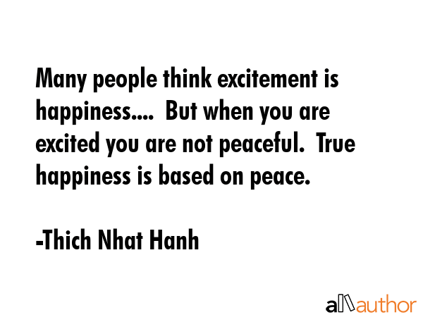Many people think excitement is happiness....  But when you are excited you are not peaceful.  True... - Thich Nhat Hanh Quote GIF