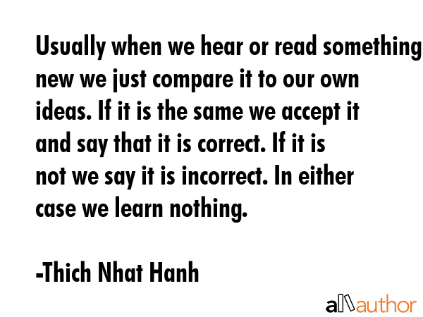 Usually when we hear or read something new we just compare it to our own ideas. If it is the same... - Thich Nhat Hanh Quote GIF