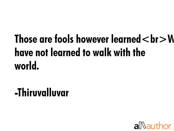 Those are fools however learnedWho have not learned to walk with the world. - Thiruvalluvar Quote GIF