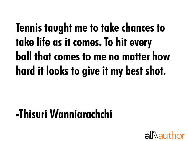 Tennis taught me to take chances to take life as it comes. To hit every ball that comes to me no... - Thisuri Wanniarachchi Quote GIF