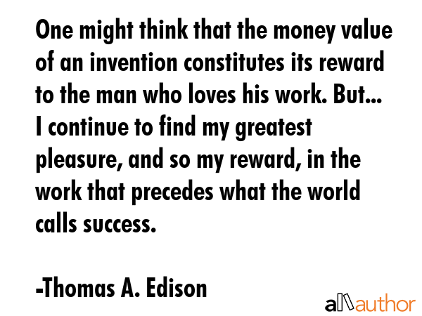 One might think that the money value of an invention constitutes its reward to the man who loves... - Thomas A. Edison Quote GIF