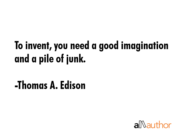 To invent, you need a good imagination and a pile of junk. - Thomas A. Edison Quote GIF