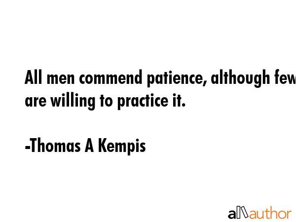 All men commend patience, although few are willing to practice it. - Thomas A Kempis Quote