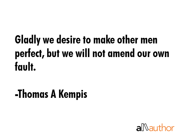 Gladly we desire to make other men perfect, but we will not amend our own fault. - Thomas A Kempis Quote GIF