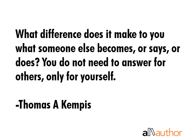 What difference does it make to you what someone else becomes, or says, or does? You do not need to... - Thomas A Kempis Quote GIF