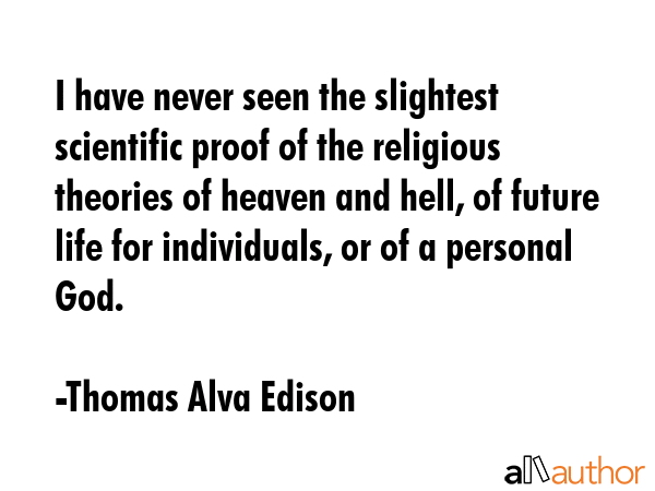 I have never seen the slightest scientific proof of the religious theories of heaven and hell, of... - Thomas Alva Edison Quote GIF