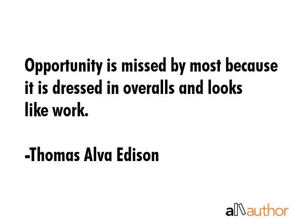 Opportunity is missed by most because it is dressed in overalls and looks like work. - Thomas Alva Edison Quote