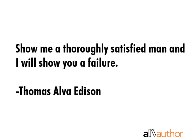 Show me a thoroughly satisfied man and I will show you a failure. - Thomas Alva Edison Quote GIF