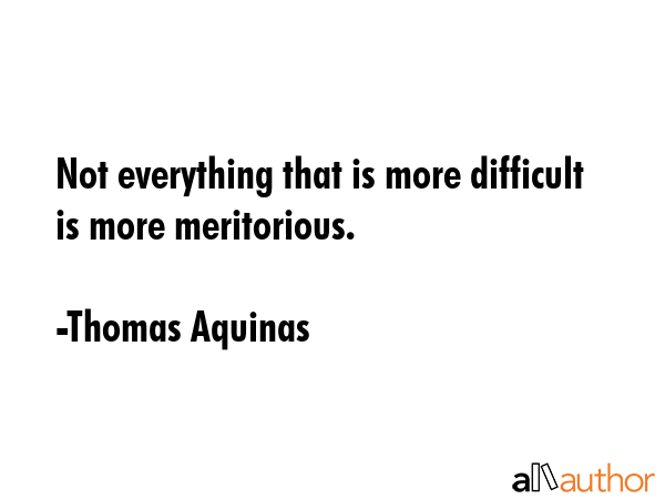 Not everything that is more difficult is more meritorious. - Thomas Aquinas Quote GIF