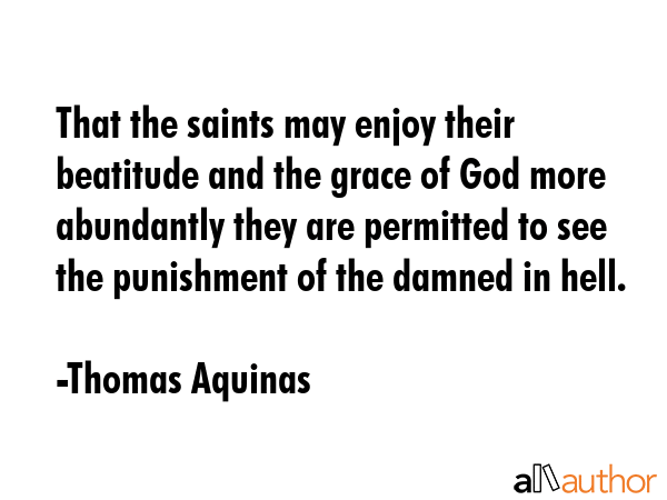 That the saints may enjoy their beatitude and the grace of God more abundantly they are permitted... - Thomas Aquinas Quote GIF