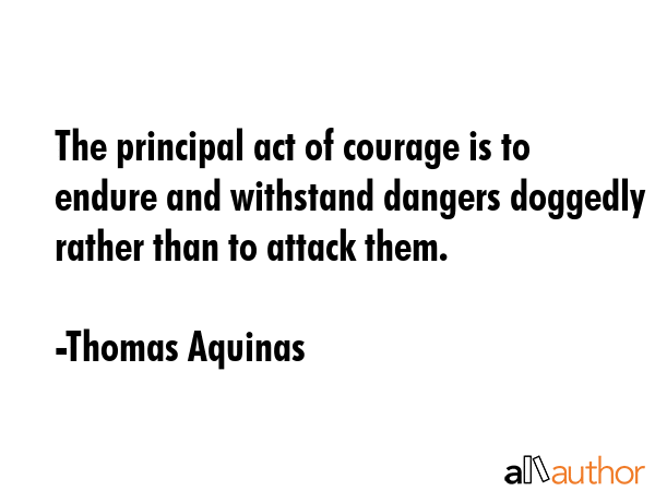 The principal act of courage is to endure and withstand dangers doggedly rather than to attack them. - Thomas Aquinas Quote GIF