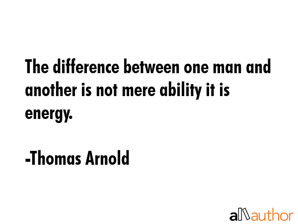 The difference between one man and another is not mere ability it is energy. - Thomas Arnold Quote GIF