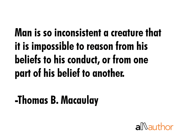 Man is so inconsistent a creature that it is impossible to reason from his beliefs to his conduct,... - Thomas B. Macaulay Quote GIF