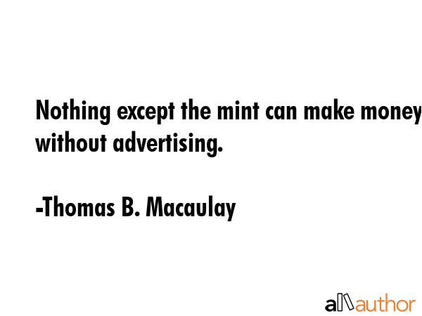 Nothing except the mint can make money without advertising. - Thomas B. Macaulay Quote GIF