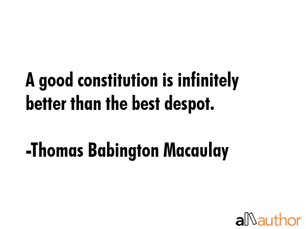 A good constitution is infinitely better than the best despot. - Thomas Babington Macaulay Quote GIF