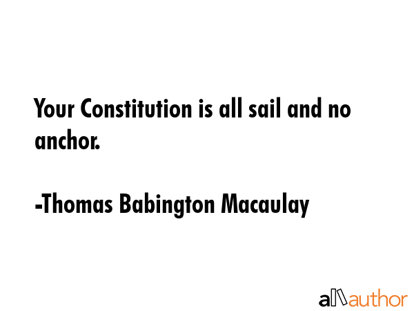 Your Constitution is all sail and no anchor. - Thomas Babington Macaulay Quote GIF