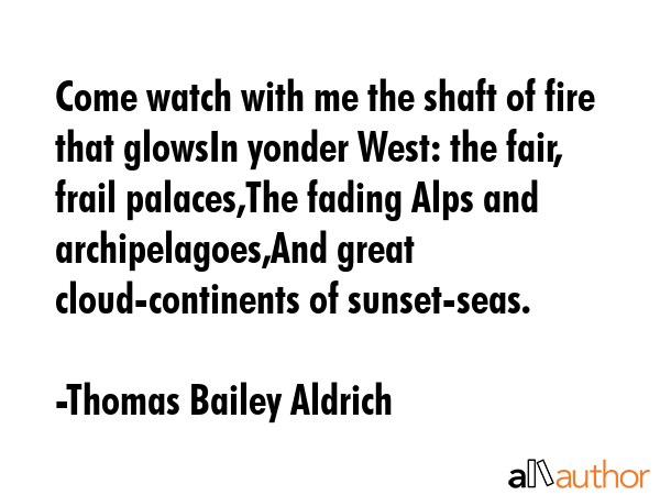 Come watch with me the shaft of fire that glowsIn yonder West: the fair, frail palaces,The fading... - Thomas Bailey Aldrich Quote GIF