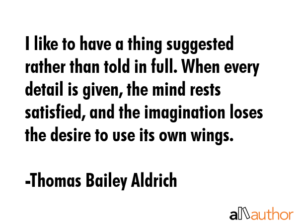 I like to have a thing suggested rather than told in full. When every detail is given, the mind... - Thomas Bailey Aldrich Quote GIF