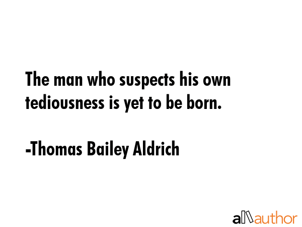 The man who suspects his own tediousness is yet to be born. - Thomas Bailey Aldrich Quote GIF
