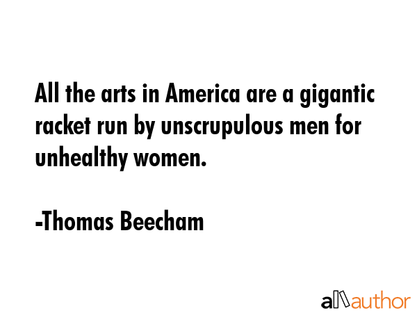 All the arts in America are a gigantic racket run by unscrupulous men for unhealthy women. - Thomas Beecham Quote GIF