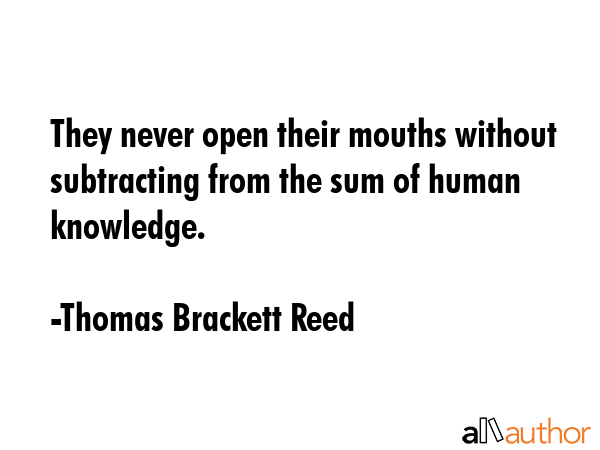 They never open their mouths without subtracting from the sum of human knowledge. - Thomas Brackett Reed Quote GIF
