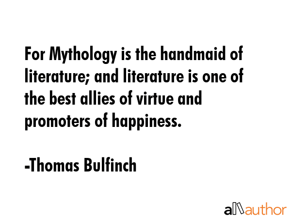 For Mythology is the handmaid of literature; and literature is one of the best allies of virtue and... - Thomas Bulfinch Quote GIF