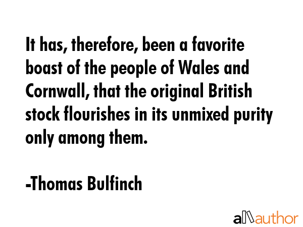 It has, therefore, been a favorite boast of the people of Wales and Cornwall, that the original... - Thomas Bulfinch Quote GIF