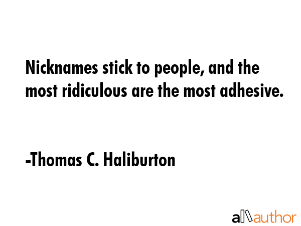Nicknames stick to people, and the most ridiculous are the most adhesive. - Thomas C. Haliburton Quote GIF