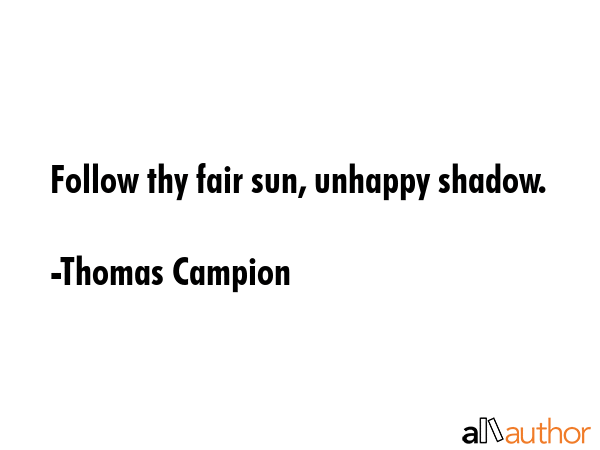 Follow thy fair sun, unhappy shadow. - Thomas Campion Quote