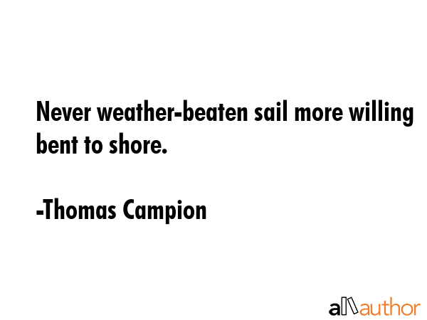 Never weather-beaten sail more willing bent to shore. - Thomas Campion Quote GIF